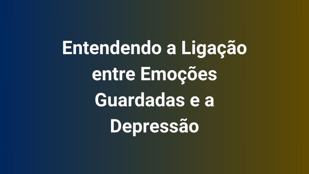 Entendendo a Ligação entre Emoções Guardadas e a Depressão