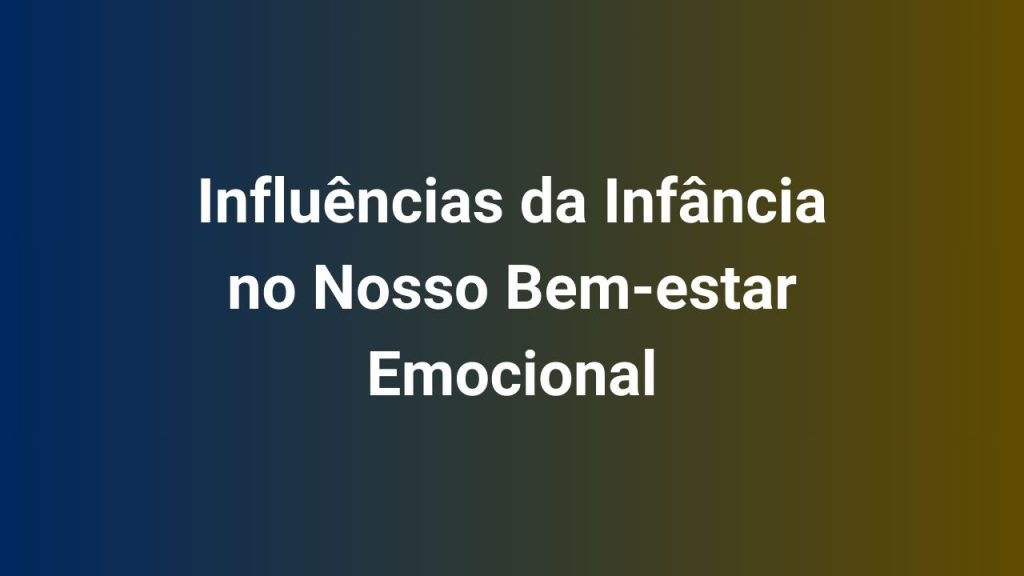 Influências da Infância no Nosso Bem-estar Emocional