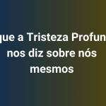 O que a Tristeza Profunda nos diz sobre nós mesmos